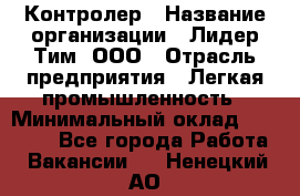 Контролер › Название организации ­ Лидер Тим, ООО › Отрасль предприятия ­ Легкая промышленность › Минимальный оклад ­ 23 000 - Все города Работа » Вакансии   . Ненецкий АО